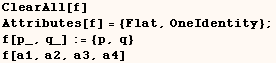 ClearAll[f]    Attributes[f] = {Flat, OneIdentity} ;  f[p_, q_] := {p, q}    f[a1, a2, a3, a4] 