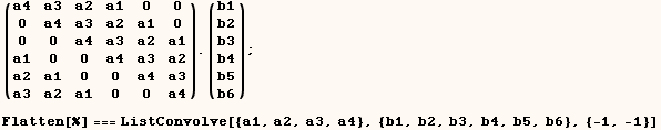 (a4   a3   a2   a1   0    0 ) . (b1) ;   0    a4   a3   a2   a1   0      b2   0    0    a4   a ...     b6  Flatten[%] === ListConvolve[{a1, a2, a3, a4}, {b1, b2, b3, b4, b5, b6}, {-1, -1}] 