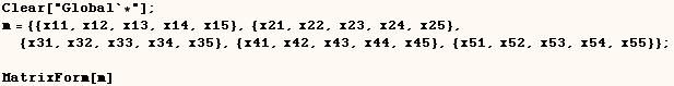 Clear["Global`*"] ;  m = {{x11, x12, x13, x14, x15}, {x21, x22, x23, x24, x2 ... 34, x35}, {x41, x42, x43, x44, x45}, {x51, x52, x53, x54, x55}} ;   MatrixForm[m] 