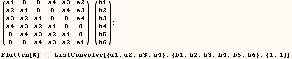(a1   0    0    a4   a3   a2) . (b1) ;   a2   a1   0    0    a4   a3     b2   a3   a2   a1   0 ... 1     b6  Flatten[%] === ListConvolve[{a1, a2, a3, a4}, {b1, b2, b3, b4, b5, b6}, {1, 1}] 