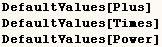 DefaultValues[Plus]    DefaultValues[Times]    DefaultValues[Power] 