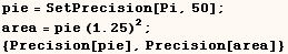 pie = SetPrecision[Pi, 50] ;  area = pie (1.25)^2 ;  {Precision[pie], Precision[area]} 