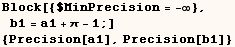 Block[{$MinPrecision = -∞}, b1 = a1 + π - 1 ;]  {Precision[a1], Precision[b1]} 