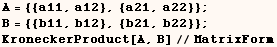 A = {{a11, a12}, {a21, a22}} ;    B = {{b11, b12}, {b21, b22}} ;    KroneckerProduct[A, B]//MatrixForm 