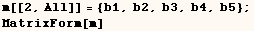 m[[2, All]] = {b1, b2, b3, b4, b5} ;  MatrixForm[m] 