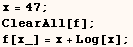 x = 47 ;  ClearAll[f] ;  f[x_] = x + Log[x] ; 