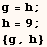 g = h ;  h = 9 ;  {g, h} 