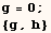 g = 0 ;  {g, h} 