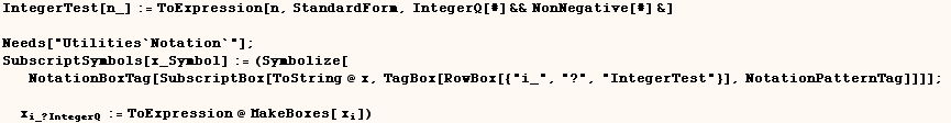 IntegerTest[n_] := ToExpression[n, StandardForm, IntegerQ[#] &&NonNegative[#] &] < ... t;}], NotationPatternTag]]]] ; x_i_ ? IntegerQ := ToExpression @ MakeBoxes[ x_i]) 