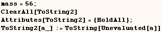 mass = 56 ;    ClearAll[ToString2]    Attributes[ToString2] = {HoldAll} ;    ToString2[a_] := ToString[Unevaluated[a]] 