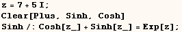 z = 7 + 5 I ;  Clear[Plus, Sinh, Cosh]  Sinh/:Cosh[z_] + Sinh[z_] = Exp[z] ; 